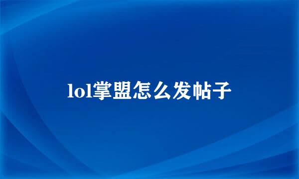 lol掌盟怎么发帖子