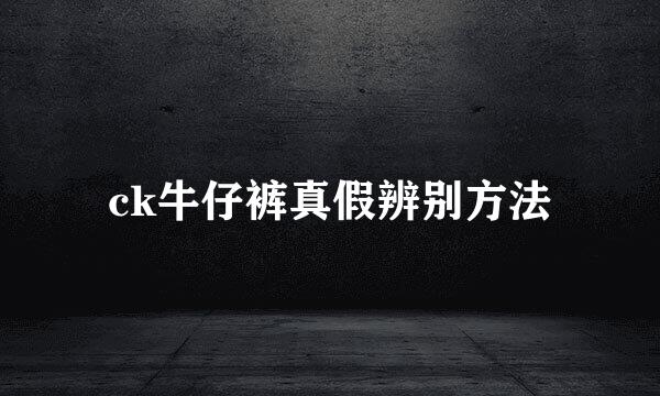 ck牛仔裤真假辨别方法