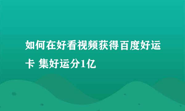 如何在好看视频获得百度好运卡 集好运分1亿