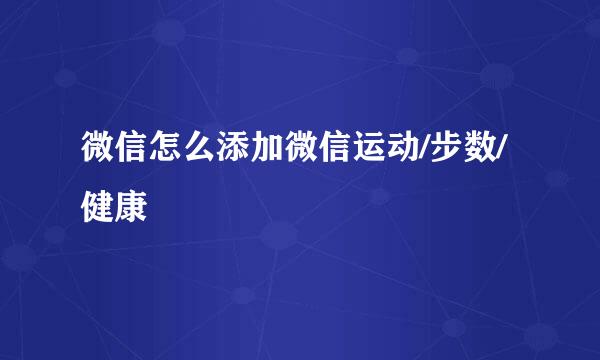 微信怎么添加微信运动/步数/健康