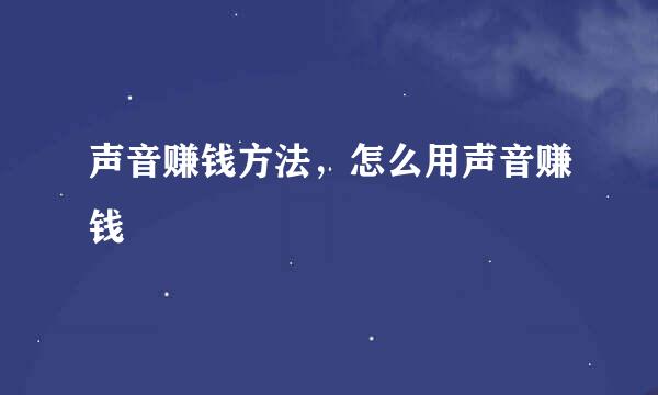声音赚钱方法，怎么用声音赚钱