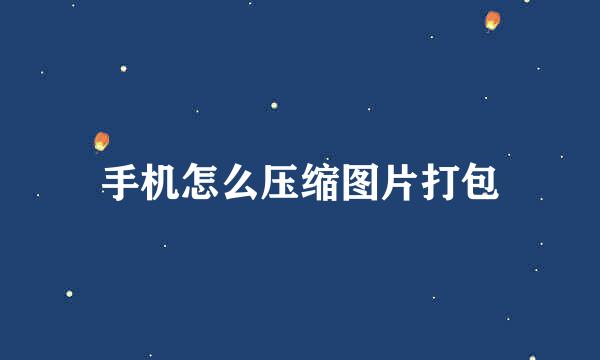 手机怎么压缩图片打包