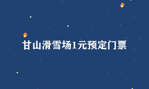 甘山滑雪场1元预定门票