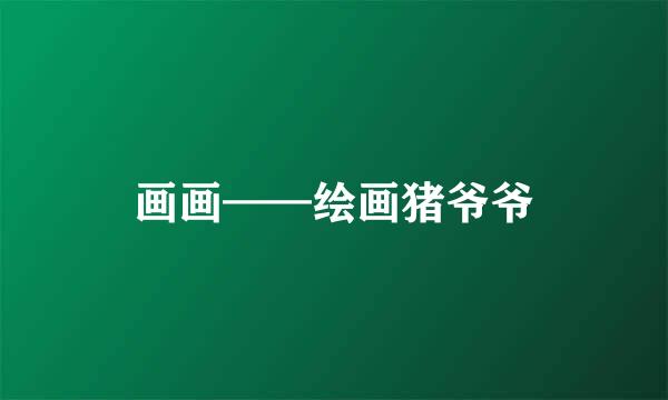 画画——绘画猪爷爷