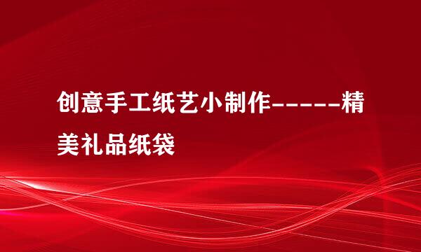 创意手工纸艺小制作-----精美礼品纸袋