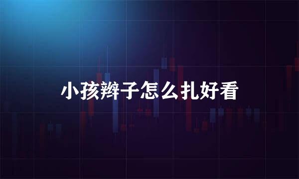 小孩辫子怎么扎好看