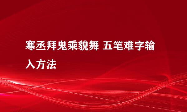 寒丞拜鬼乘貌舞 五笔难字输入方法