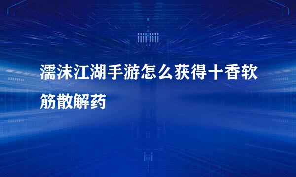 濡沫江湖手游怎么获得十香软筋散解药