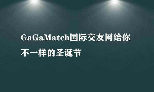 GaGaMatch国际交友网给你不一样的圣诞节