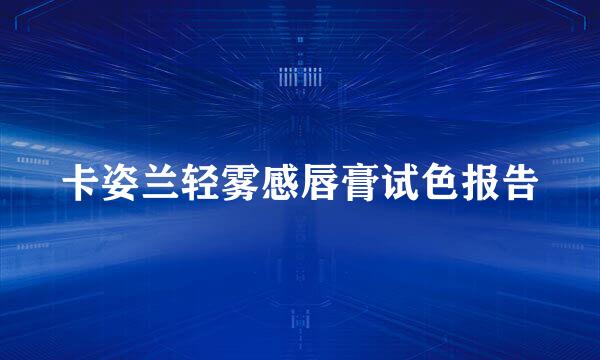 卡姿兰轻雾感唇膏试色报告