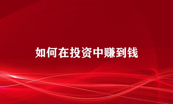 如何在投资中赚到钱
