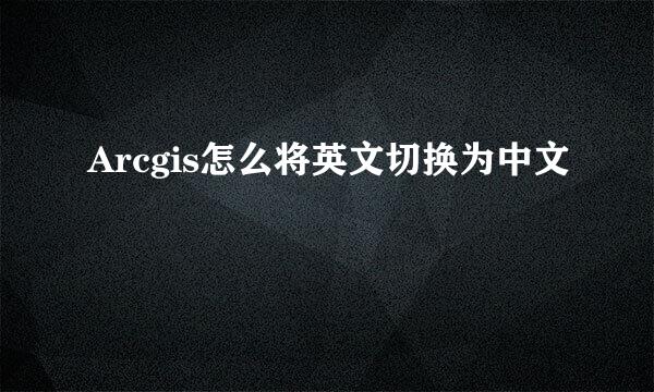 Arcgis怎么将英文切换为中文