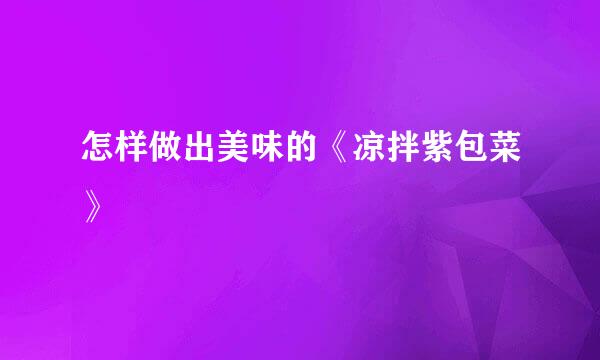 怎样做出美味的《凉拌紫包菜》