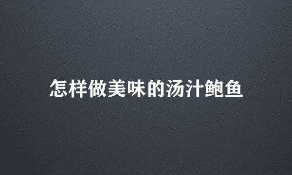 怎样做美味的汤汁鲍鱼