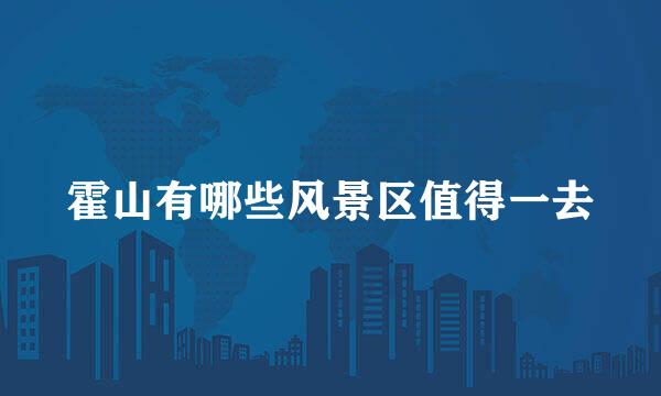 霍山有哪些风景区值得一去