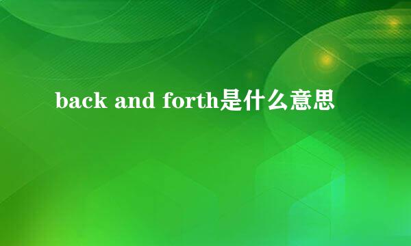 back and forth是什么意思