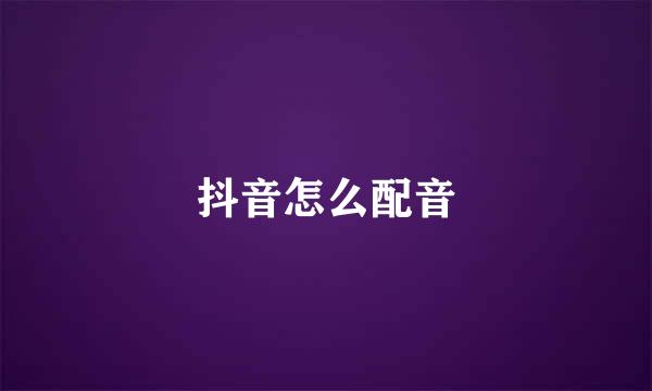 抖音怎么配音