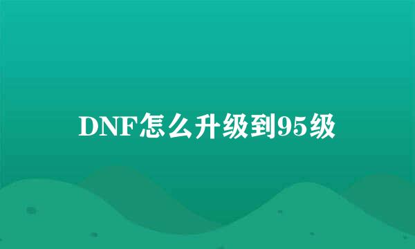 DNF怎么升级到95级