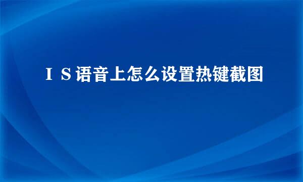 ＩＳ语音上怎么设置热键截图