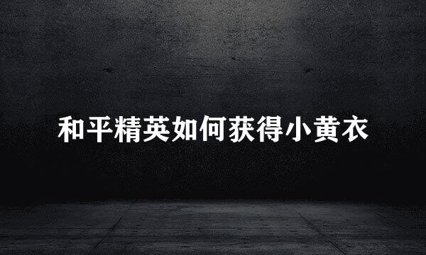 和平精英如何获得小黄衣