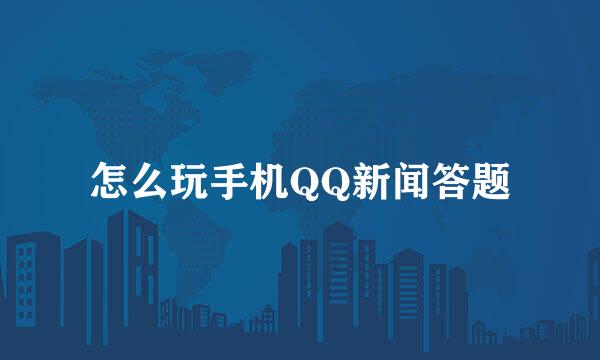 怎么玩手机QQ新闻答题