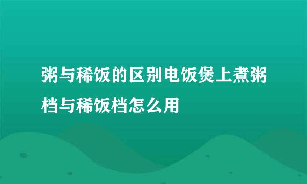 粥与稀饭的区别电饭煲上煮粥档与稀饭档怎么用