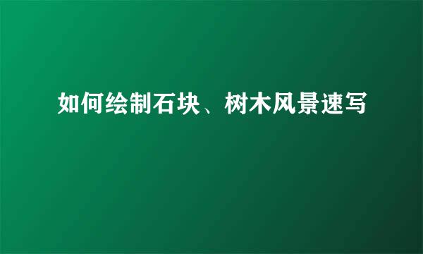 如何绘制石块、树木风景速写