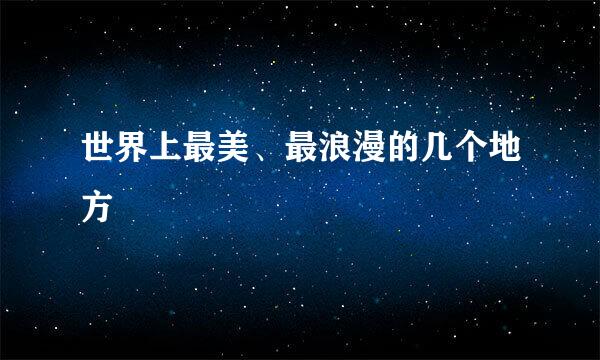 世界上最美、最浪漫的几个地方