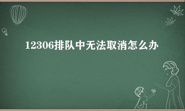 12306排队中无法取消怎么办