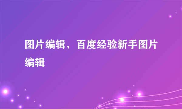 图片编辑，百度经验新手图片编辑