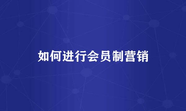 如何进行会员制营销
