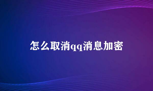 怎么取消qq消息加密