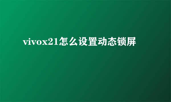 vivox21怎么设置动态锁屏