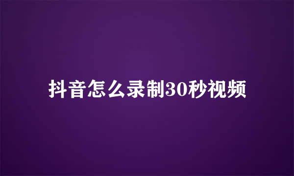 抖音怎么录制30秒视频
