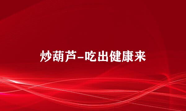 炒葫芦-吃出健康来