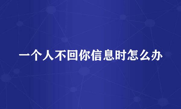 一个人不回你信息时怎么办