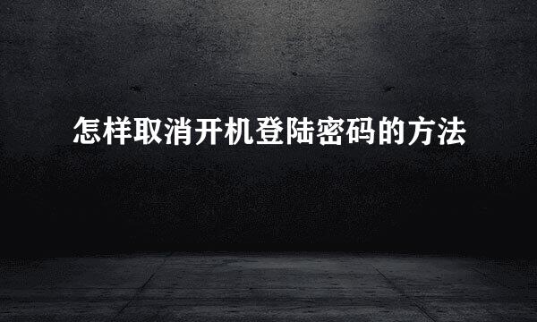 怎样取消开机登陆密码的方法