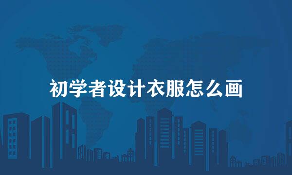 初学者设计衣服怎么画