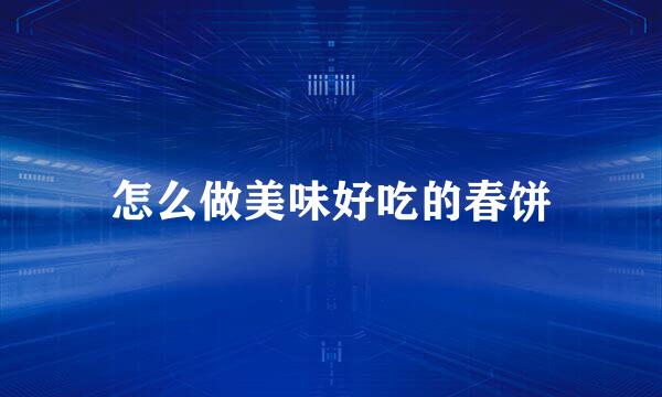 怎么做美味好吃的春饼
