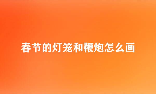 春节的灯笼和鞭炮怎么画