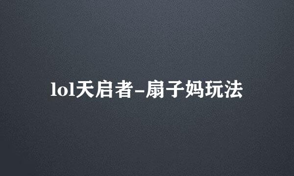 lol天启者-扇子妈玩法