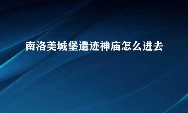 南洛美城堡遗迹神庙怎么进去