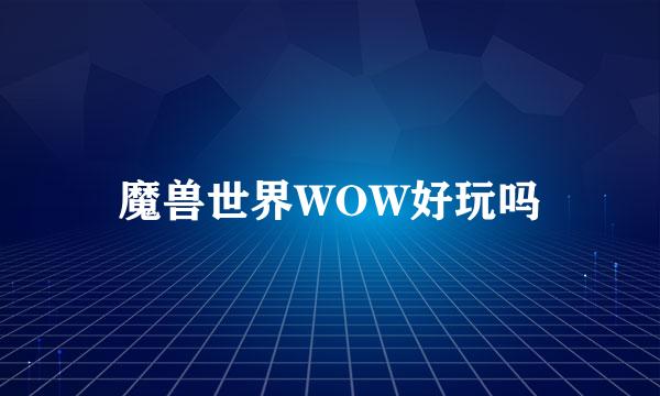 魔兽世界WOW好玩吗