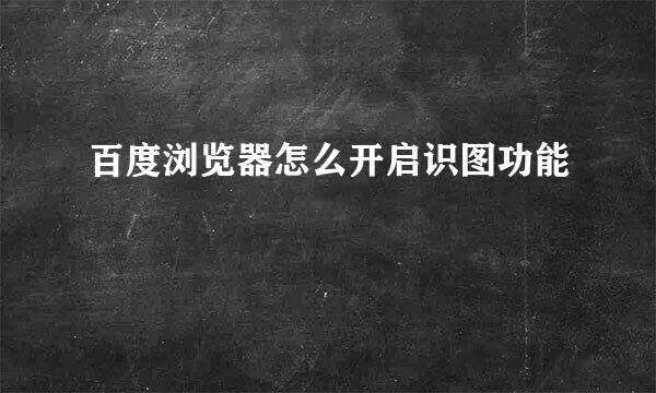 百度浏览器怎么开启识图功能