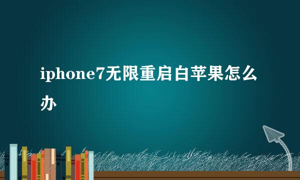 iphone7无限重启白苹果怎么办