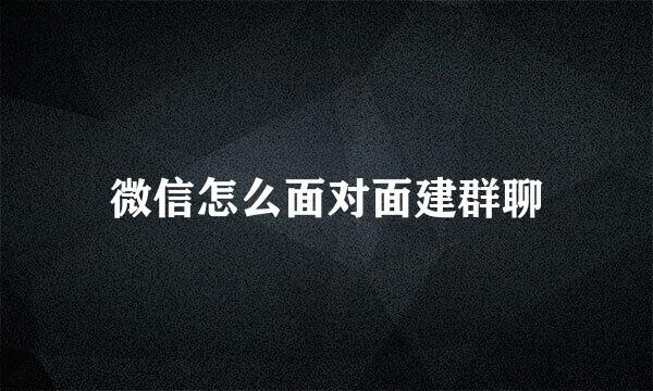 微信怎么面对面建群聊