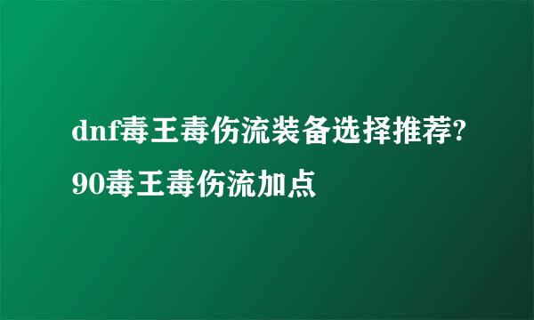 dnf毒王毒伤流装备选择推荐?90毒王毒伤流加点