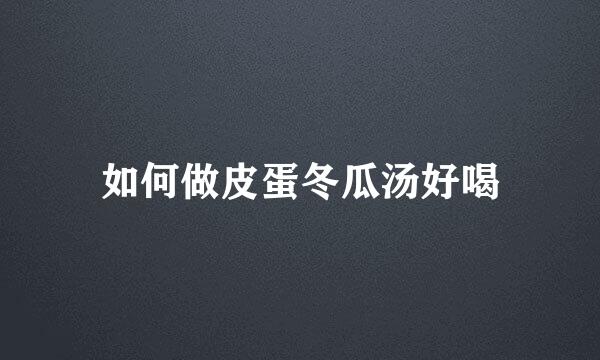 如何做皮蛋冬瓜汤好喝