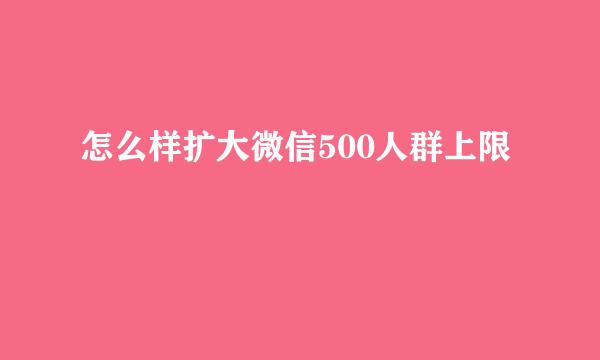 怎么样扩大微信500人群上限