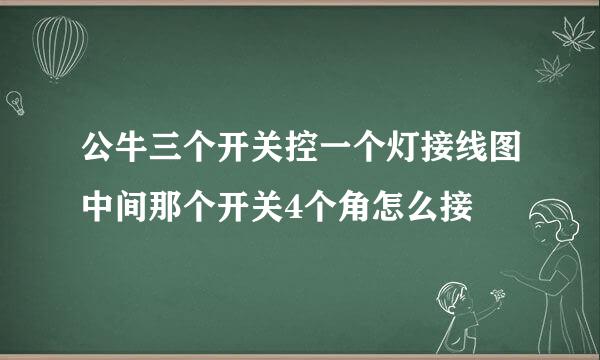 公牛三个开关控一个灯接线图中间那个开关4个角怎么接